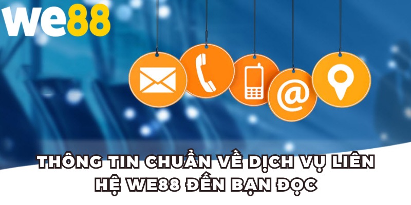 Thông tin chuẩn về dịch vụ liên hệ WE88 đến bạn đọc